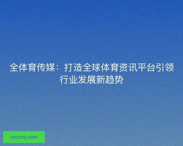 全体育传媒：打造全球体育资讯平台引领行业发展新趋势