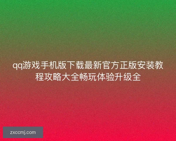 qq游戏手机版下载最新官方正版安装教程攻略大全畅玩体验升级全