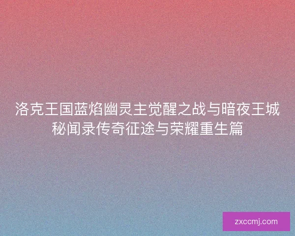 洛克王国蓝焰幽灵主觉醒之战与暗夜王城秘闻录传奇征途与荣耀重生篇