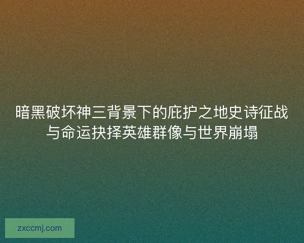 暗黑破坏神三背景下的庇护之地史诗征战与命运抉择英雄群像与世界崩塌