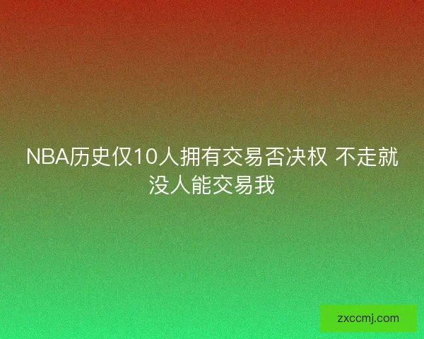 NBA历史仅10人拥有交易否决权 不走就没人能交易我