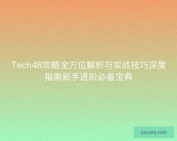 Tech48攻略全方位解析与实战技巧深度指南新手进阶必备宝典